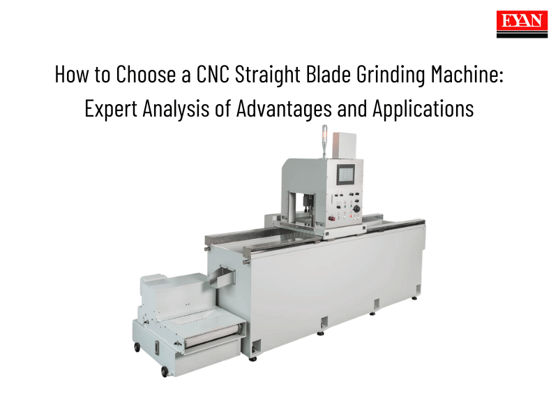 How to Choose a CNC Straight Blade Grinding Machine: Expert Analysis of Advantages and Applications