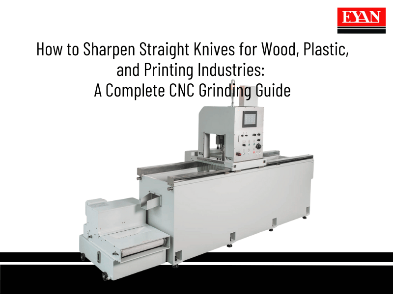 How to Sharpen Straight Knives for Wood, Plastic, and Printing Industries: A Complete CNC Grinding Guide